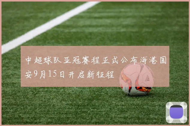 中超球队亚冠赛程正式公布海港国安9月15日开启新征程