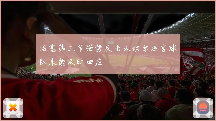 活塞第三节强势反击米切尔坦言球队未能及时回应
