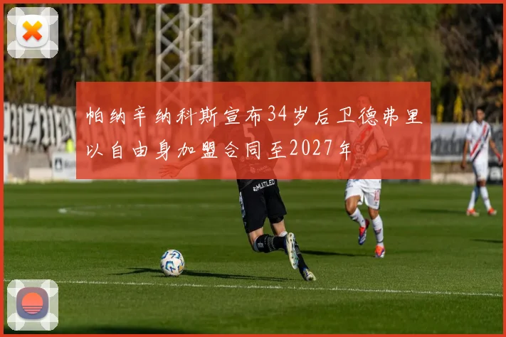 帕纳辛纳科斯宣布34岁后卫德弗里以自由身加盟合同至2027年