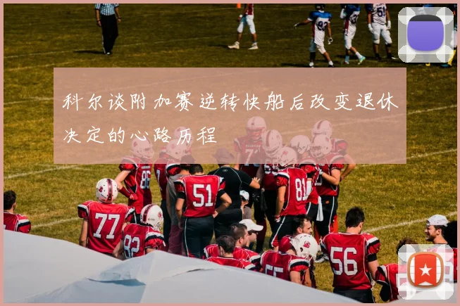 科尔谈附加赛逆转快船后改变退休决定的心路历程